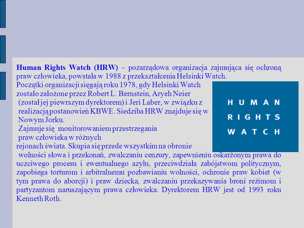 Human Rights Watch (HRW) – pozarządowa organizacja zajmująca się ochroną praw człowieka, powstała w 1988 z przekształcenia Helsinki Watch.