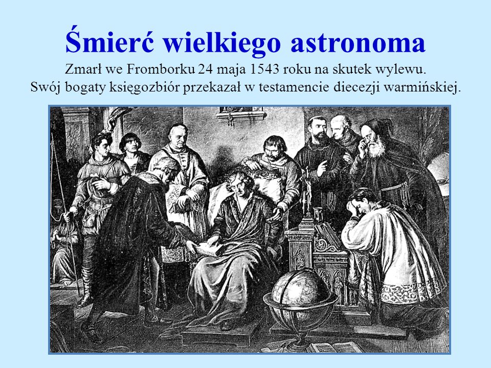 Śmierć wielkiego astronoma Zmarł we Fromborku 24 maja 1543 roku na skutek wylewu.