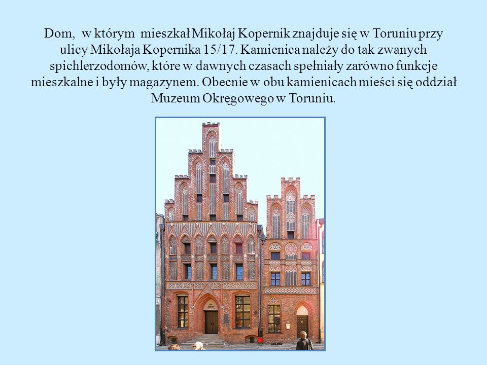 Dom, w którym mieszkał Mikołaj Kopernik znajduje się w Toruniu przy ulicy Mikołaja Kopernika 15/17.