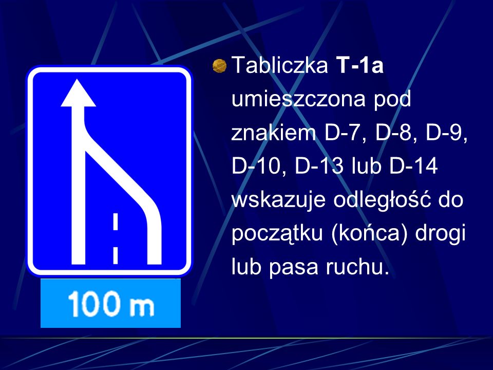 Tabliczka T-1a umieszczona pod znakiem D-7, D-8, D-9, D-10, D-13 lub D-14 wskazuje odległość do początku (końca) drogi lub pasa ruchu.