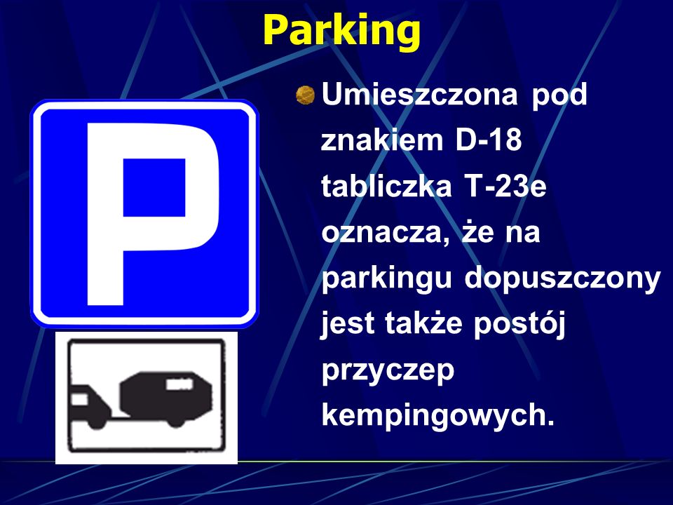 Parking Umieszczona pod znakiem D-18 tabliczka T-23e oznacza, że na parkingu dopuszczony jest także postój przyczep kempingowych.