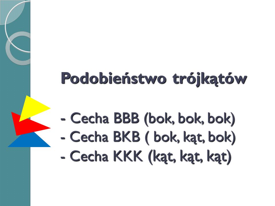 Podobieństwo trójkątów - Cecha BBB (bok, bok, bok) - Cecha BKB ( bok, kąt, bok) - Cecha KKK (kąt, kąt, kąt)
