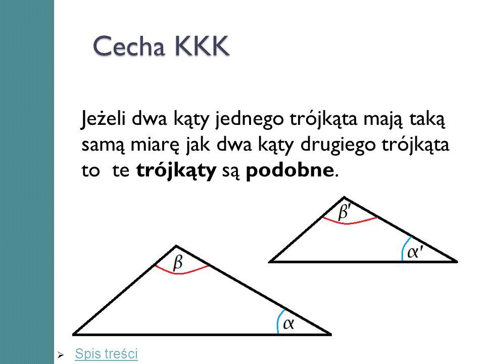 Cecha KKK Jeżeli dwa kąty jednego trójkąta mają taką samą miarę jak dwa kąty drugiego trójkąta to te trójkąty są podobne.