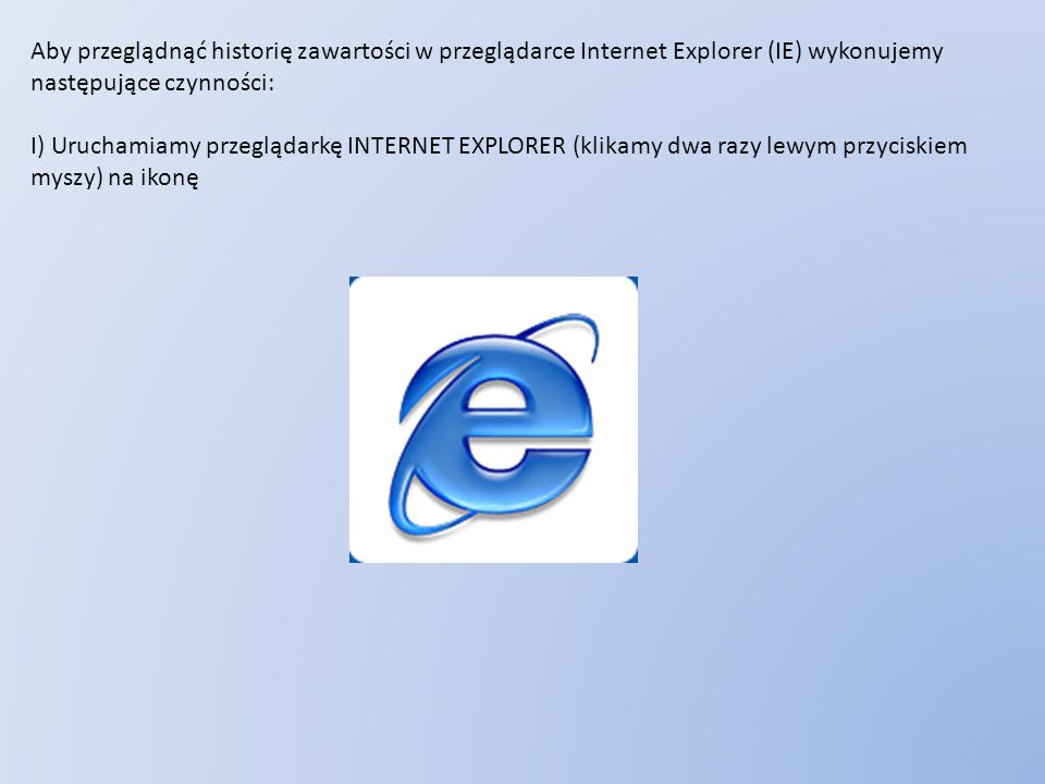 Aby przeglądnąć historię zawartości w przeglądarce Internet Explorer (IE) wykonujemy następujące czynności: