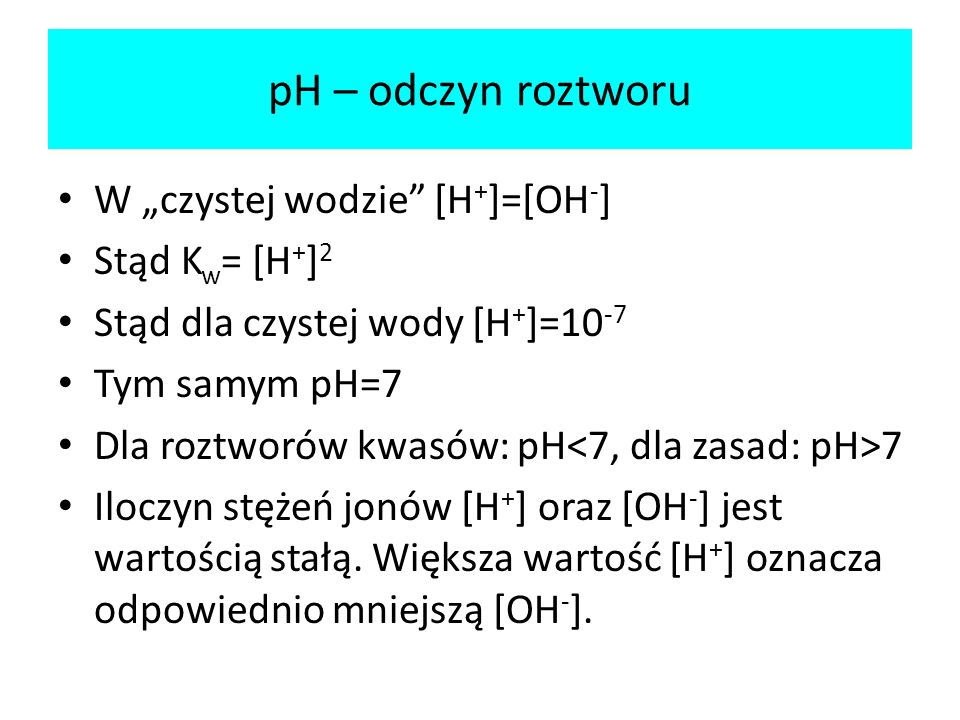 pH – odczyn roztworu W „czystej wodzie [H+]=[OH-] Stąd Kw= [H+]2