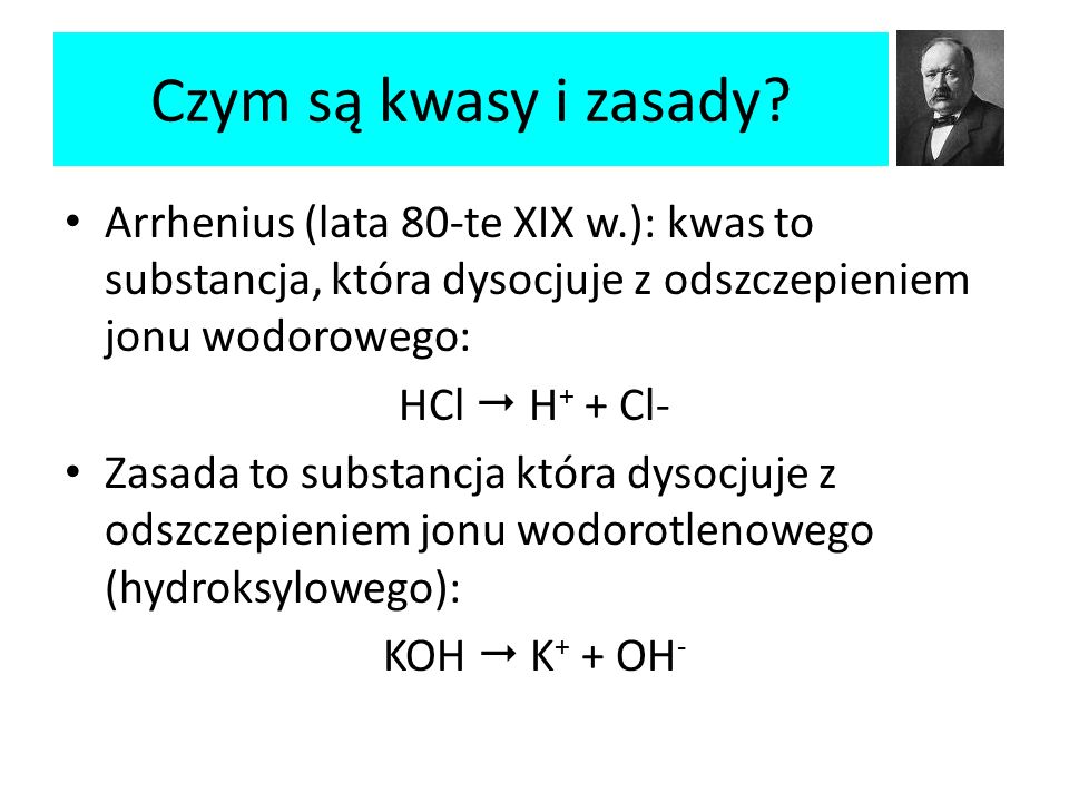 Czym są kwasy i zasady Arrhenius (lata 80-te XIX w.): kwas to substancja, która dysocjuje z odszczepieniem jonu wodorowego: