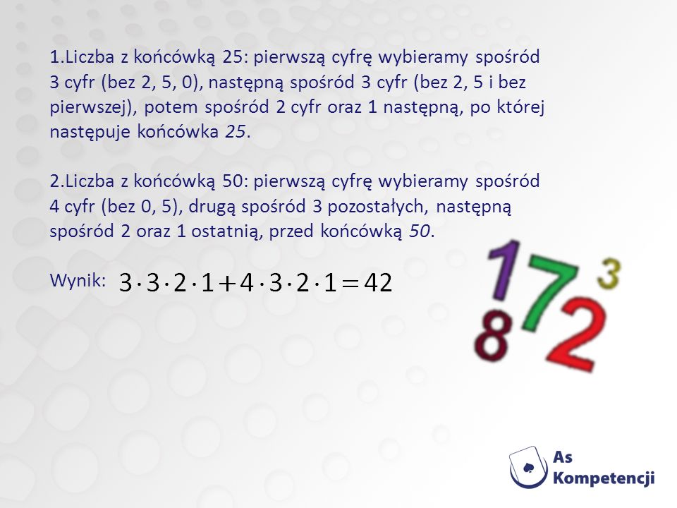 Liczba z końcówką 25: pierwszą cyfrę wybieramy spośród 3 cyfr (bez 2, 5, 0), następną spośród 3 cyfr (bez 2, 5 i bez pierwszej), potem spośród 2 cyfr oraz 1 następną, po której następuje końcówka 25.