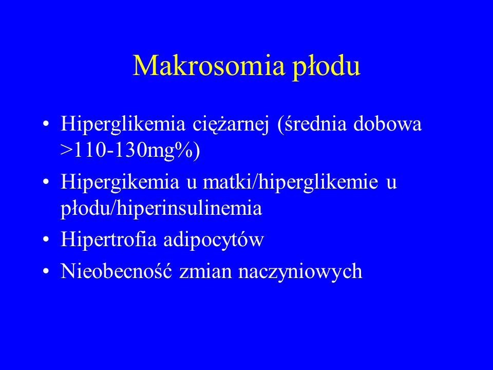 Makrosomia płodu Hiperglikemia ciężarnej (średnia dobowa > mg%) Hipergikemia u matki/hiperglikemie u płodu/hiperinsulinemia.