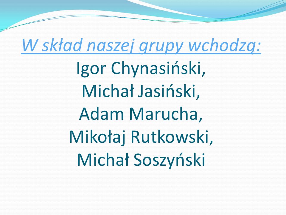W skład naszej grupy wchodzą: Igor Chynasiński, Michał Jasiński, Adam Marucha, Mikołaj Rutkowski, Michał Soszyński