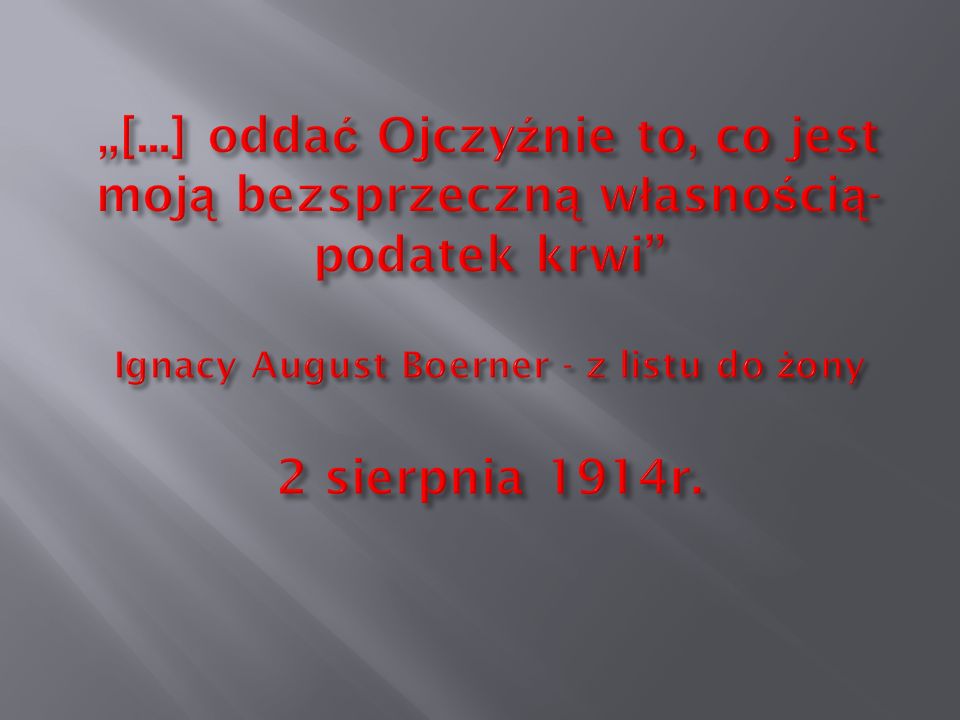 „[...] oddać Ojczyźnie to, co jest moją bezsprzeczną własnością- podatek krwi Ignacy August Boerner - z listu do żony 2 sierpnia 1914r.