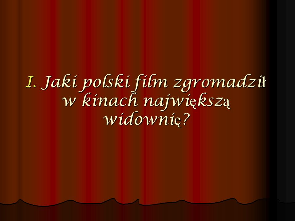 I. Jaki polski film zgromadził w kinach największą widownię