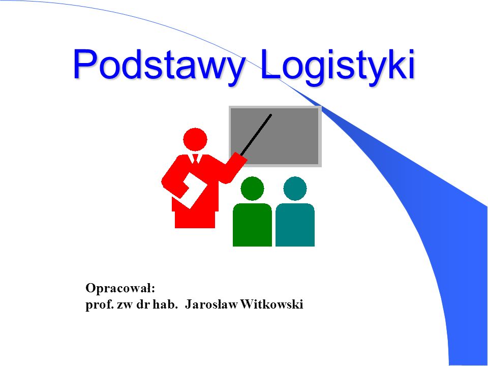 Podstawy Logistyki Opracował: prof. zw dr hab. Jarosław Witkowski