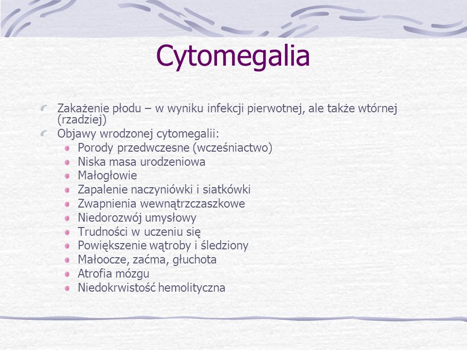 Cytomegalia Zakażenie płodu – w wyniku infekcji pierwotnej, ale także wtórnej (rzadziej) Objawy wrodzonej cytomegalii: