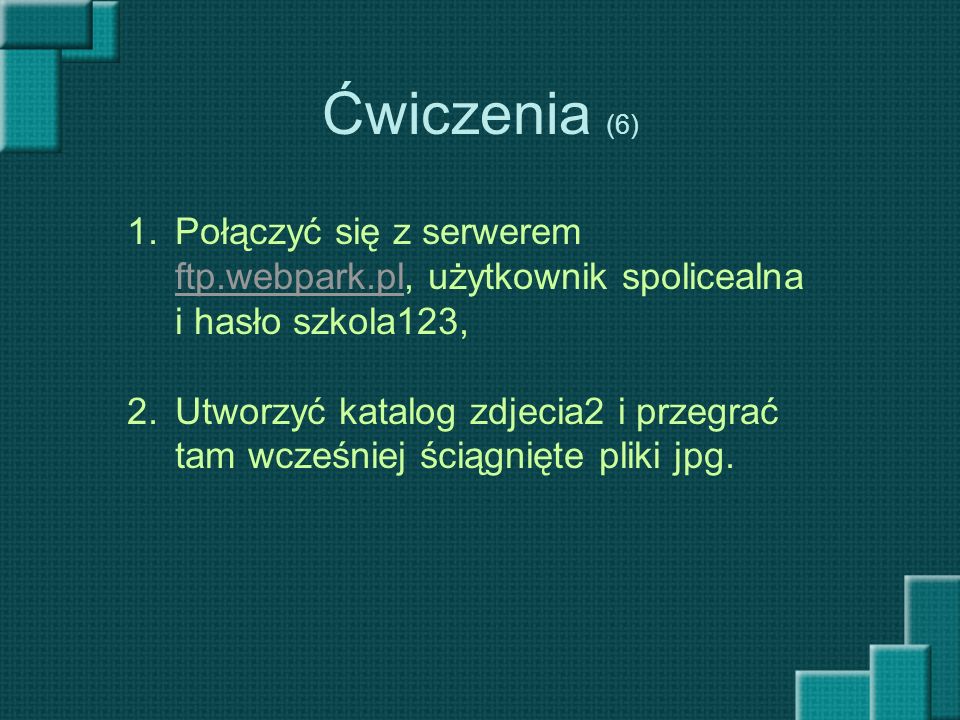 Ćwiczenia (6) Połączyć się z serwerem ftp.webpark.pl, użytkownik spolicealna i hasło szkola123,