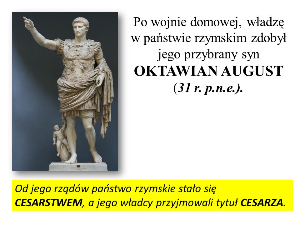 Po wojnie domowej, władzę w państwie rzymskim zdobył jego przybrany syn OKTAWIAN AUGUST (31 r. p.n.e.).