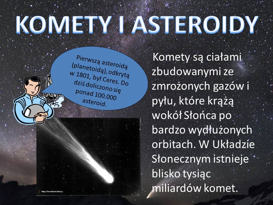 KOMETY I ASTEROIDY Pierwszą asteroidą (planetoidą), odkrytą w 1801, był Ceres. Do dziś doliczono się ponad asteroid.