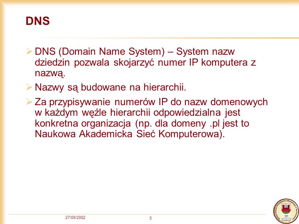 DNS DNS (Domain Name System) – System nazw dziedzin pozwala skojarzyć numer IP komputera z nazwą. Nazwy są budowane na hierarchii.