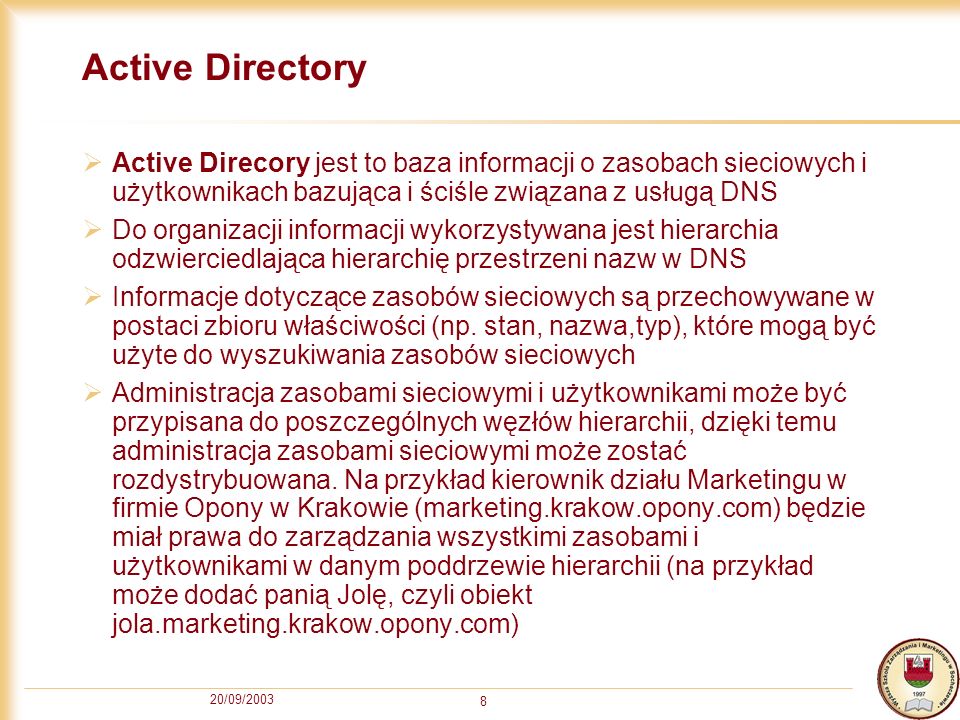 Active Directory Active Direcory jest to baza informacji o zasobach sieciowych i użytkownikach bazująca i ściśle związana z usługą DNS.