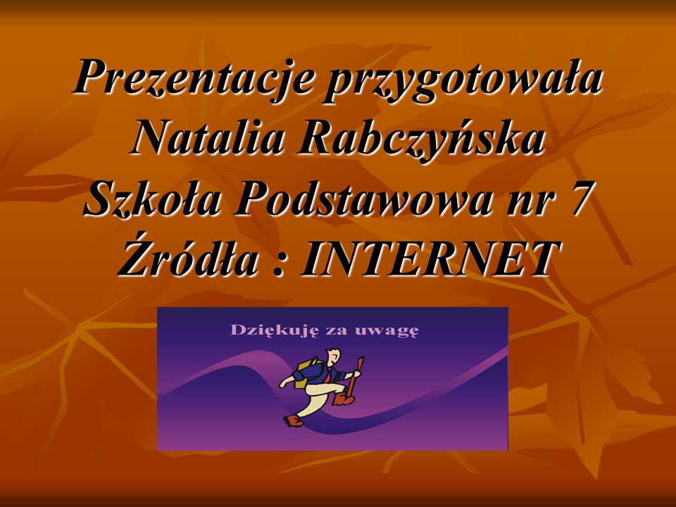 Prezentacje przygotowała Natalia Rabczyńska Szkoła Podstawowa nr 7 Źródła : INTERNET
