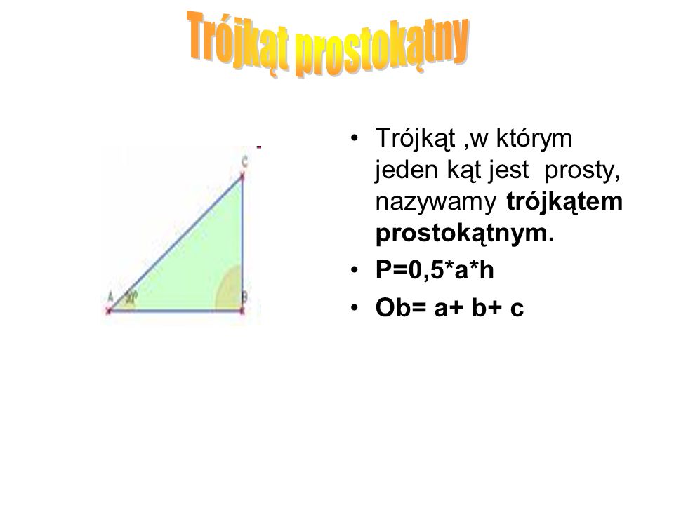 Trójkąt prostokątny Trójkąt ,w którym jeden kąt jest prosty, nazywamy trójkątem prostokątnym. P=0,5*a*h.