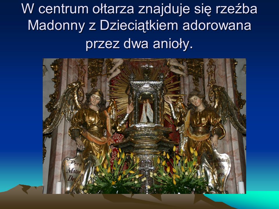 W centrum ołtarza znajduje się rzeźba Madonny z Dzieciątkiem adorowana przez dwa anioły.