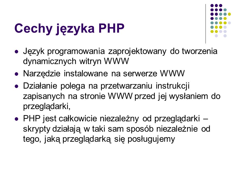 Cechy języka PHP Język programowania zaprojektowany do tworzenia dynamicznych witryn WWW. Narzędzie instalowane na serwerze WWW.