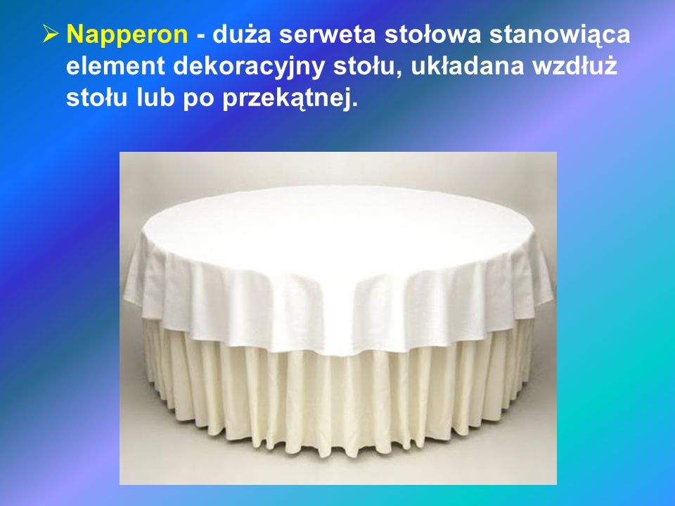 Napperon - duża serweta stołowa stanowiąca element dekoracyjny stołu, układana wzdłuż stołu lub po przekątnej.