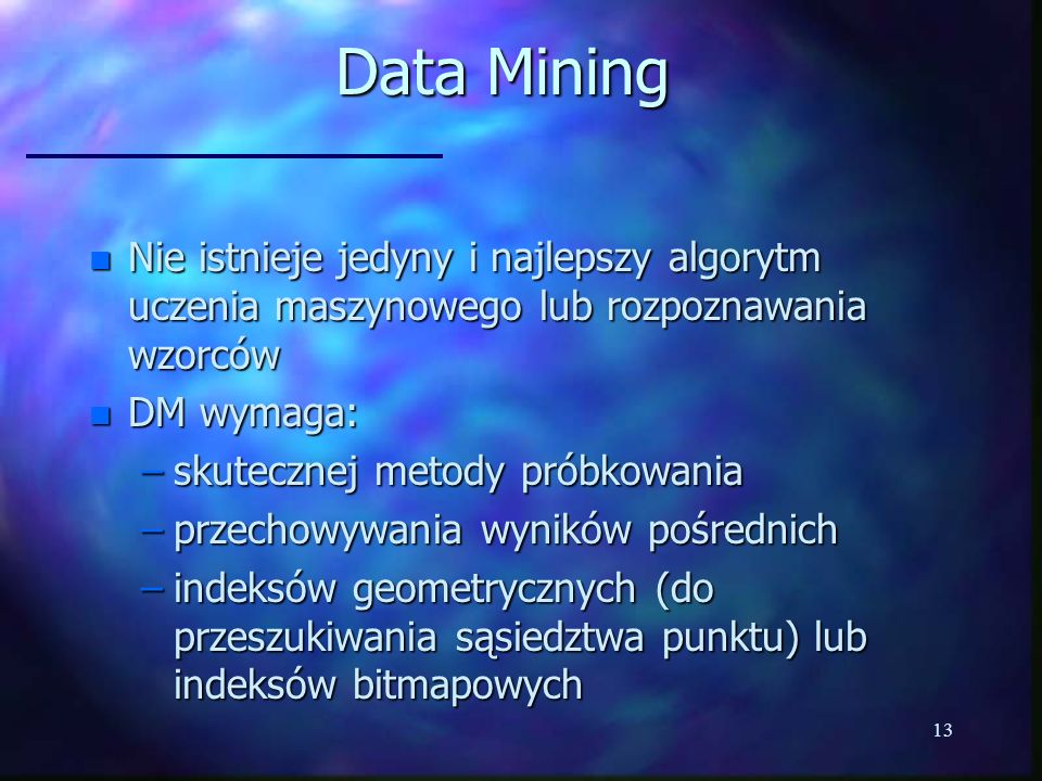 Data Mining Nie istnieje jedyny i najlepszy algorytm uczenia maszynowego lub rozpoznawania wzorców.