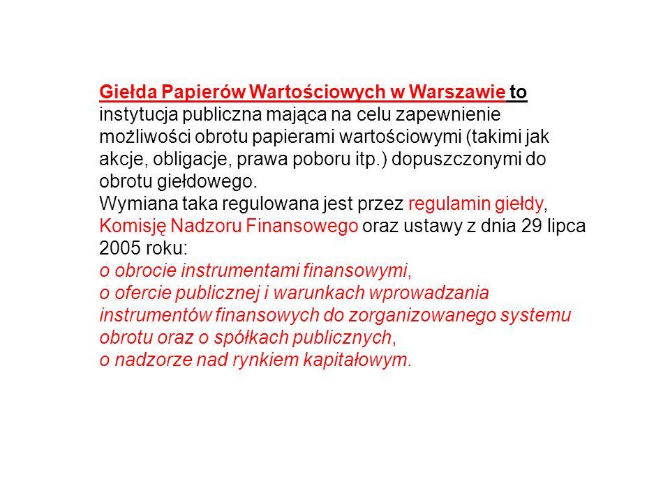 Giełda Papierów Wartościowych w Warszawie to instytucja publiczna mająca na celu zapewnienie możliwości obrotu papierami wartościowymi (takimi jak akcje, obligacje, prawa poboru itp.) dopuszczonymi do obrotu giełdowego.