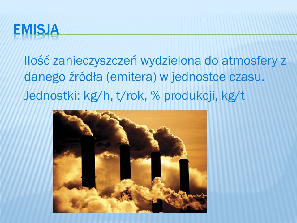 emisja Ilość zanieczyszczeń wydzielona do atmosfery z danego źródła (emitera) w jednostce czasu.