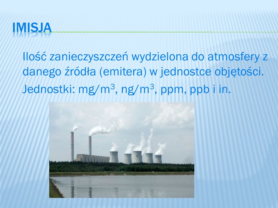 imisja Ilość zanieczyszczeń wydzielona do atmosfery z danego źródła (emitera) w jednostce objętości.