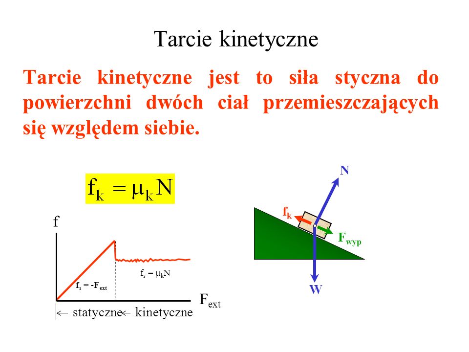 Tarcie kinetyczne Tarcie kinetyczne jest to siła styczna do powierzchni dwóch ciał przemieszczających się względem siebie.