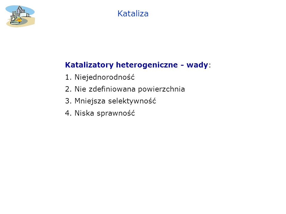 Kataliza Katalizatory heterogeniczne - wady: 1. Niejednorodność