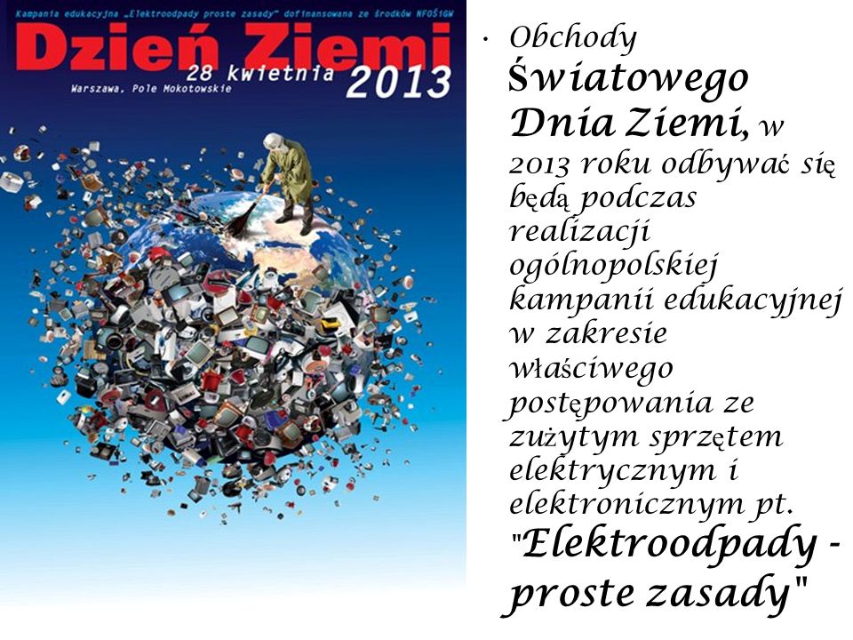 Obchody Światowego Dnia Ziemi, w 2013 roku odbywać się będą podczas realizacji ogólnopolskiej kampanii edukacyjnej w zakresie właściwego postępowania ze zużytym sprzętem elektrycznym i elektronicznym pt.