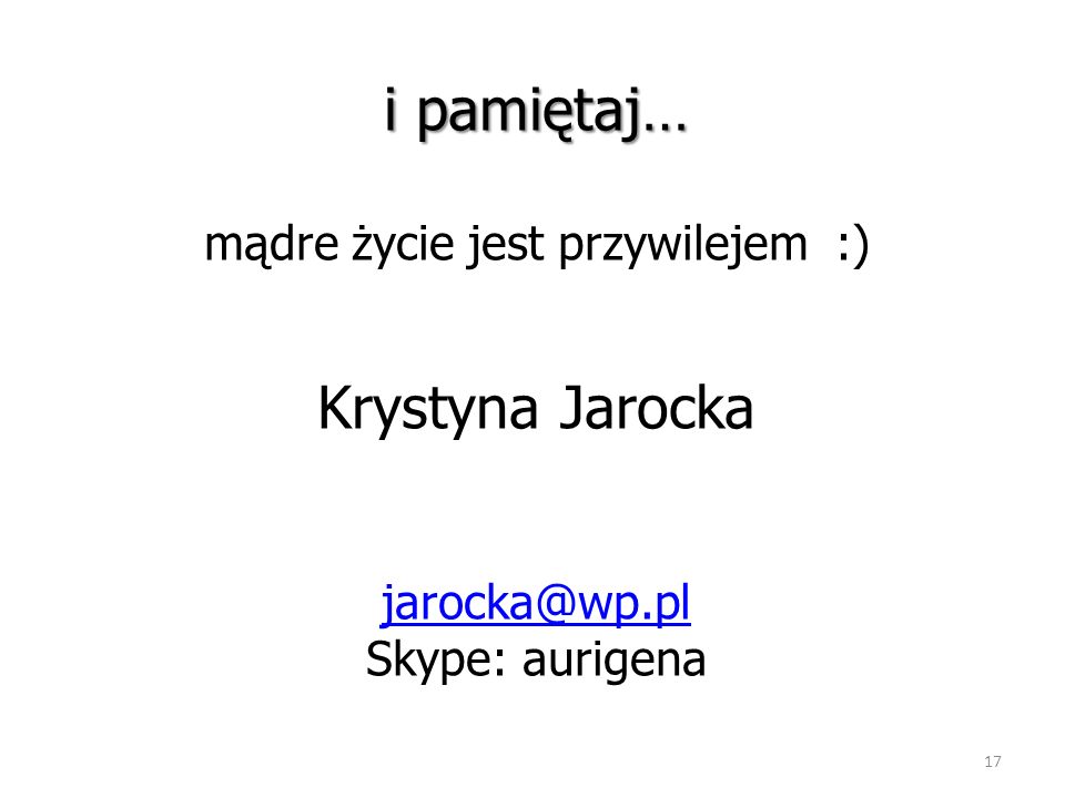 i pamiętaj… mądre życie jest przywilejem :) Krystyna Jarocka Skype: aurigena