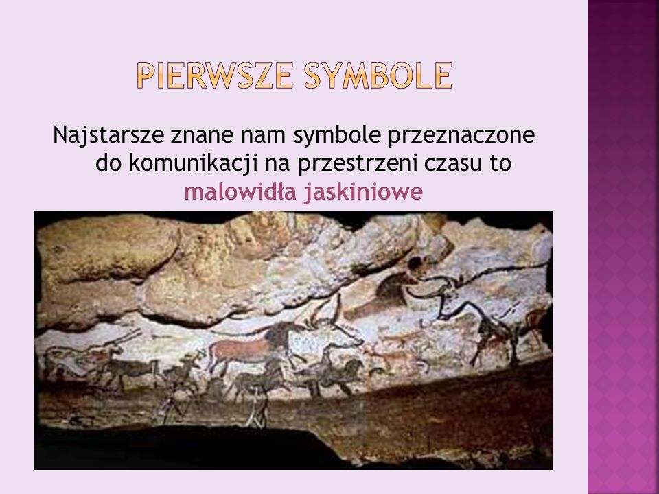 Pierwsze symbole Najstarsze znane nam symbole przeznaczone do komunikacji na przestrzeni czasu to malowidła jaskiniowe.