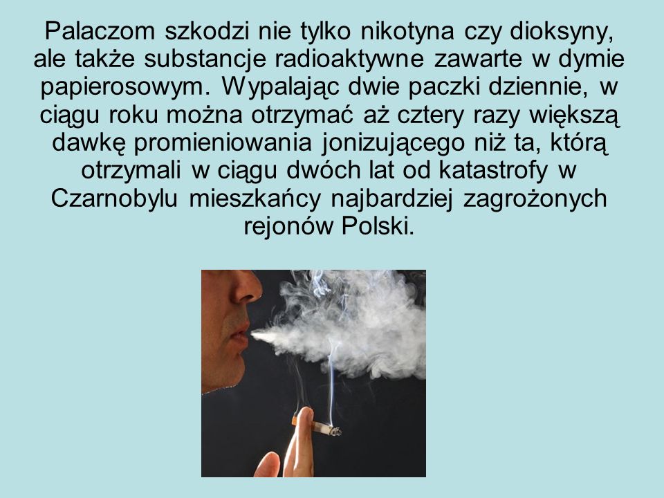Palaczom szkodzi nie tylko nikotyna czy dioksyny, ale także substancje radioaktywne zawarte w dymie papierosowym.