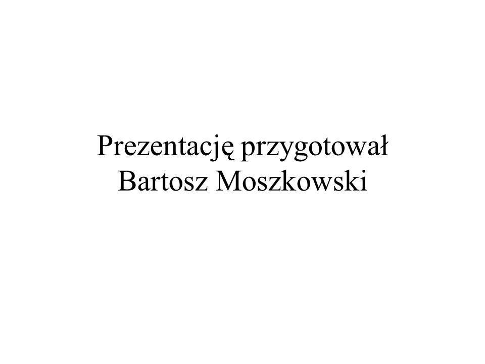 Prezentację przygotował Bartosz Moszkowski