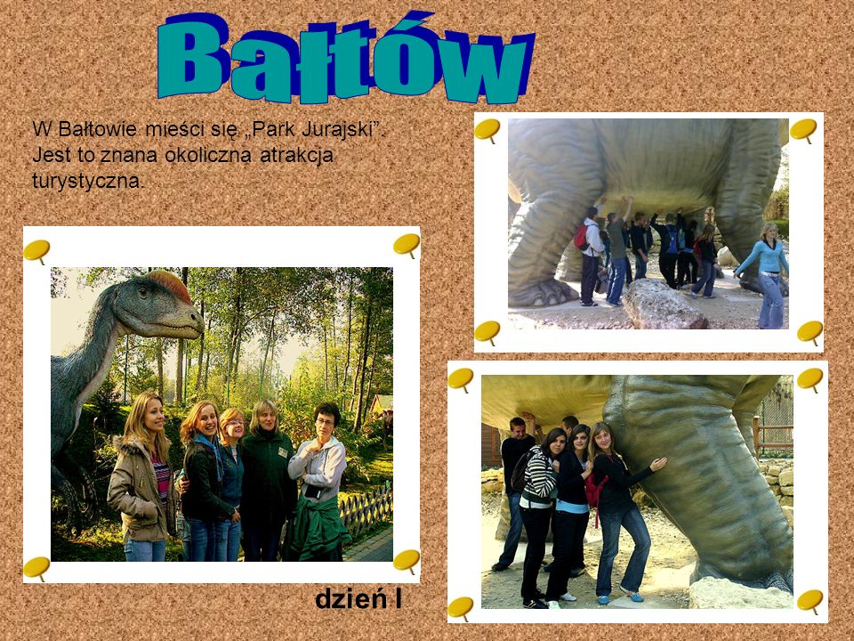 Bałtów W Bałtowie mieści się „Park Jurajski . Jest to znana okoliczna atrakcja turystyczna. dzień I