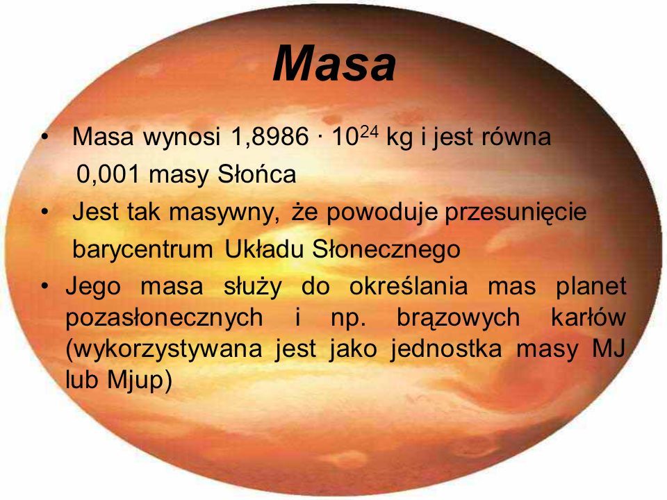 Masa Masa wynosi 1,8986 · 1024 kg i jest równa 0,001 masy Słońca