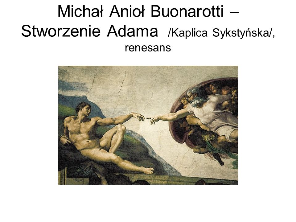 Michał Anioł Buonarotti – Stworzenie Adama /Kaplica Sykstyńska/, renesans