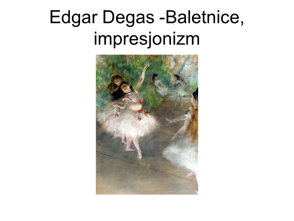 Edgar Degas -Baletnice, impresjonizm