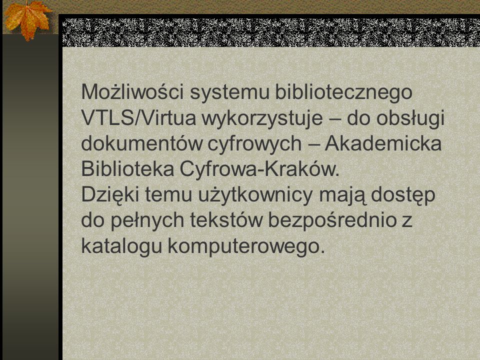 Możliwości systemu bibliotecznego VTLS/Virtua wykorzystuje – do obsługi dokumentów cyfrowych – Akademicka Biblioteka Cyfrowa-Kraków.