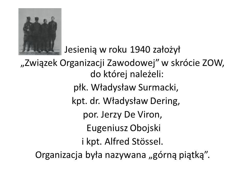 Jesienią w roku 1940 założył „Związek Organizacji Zawodowej w skrócie ZOW, do której należeli: płk.