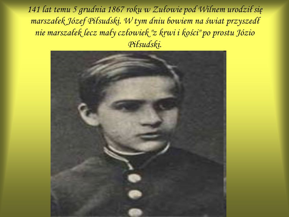 141 lat temu 5 grudnia 1867 roku w Zułowie pod Wilnem urodził się marszałek Józef Piłsudski.