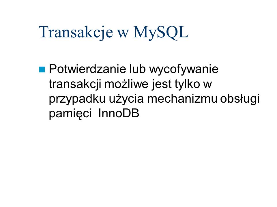 Transakcje w MySQL Potwierdzanie lub wycofywanie transakcji możliwe jest tylko w przypadku użycia mechanizmu obsługi pamięci InnoDB.