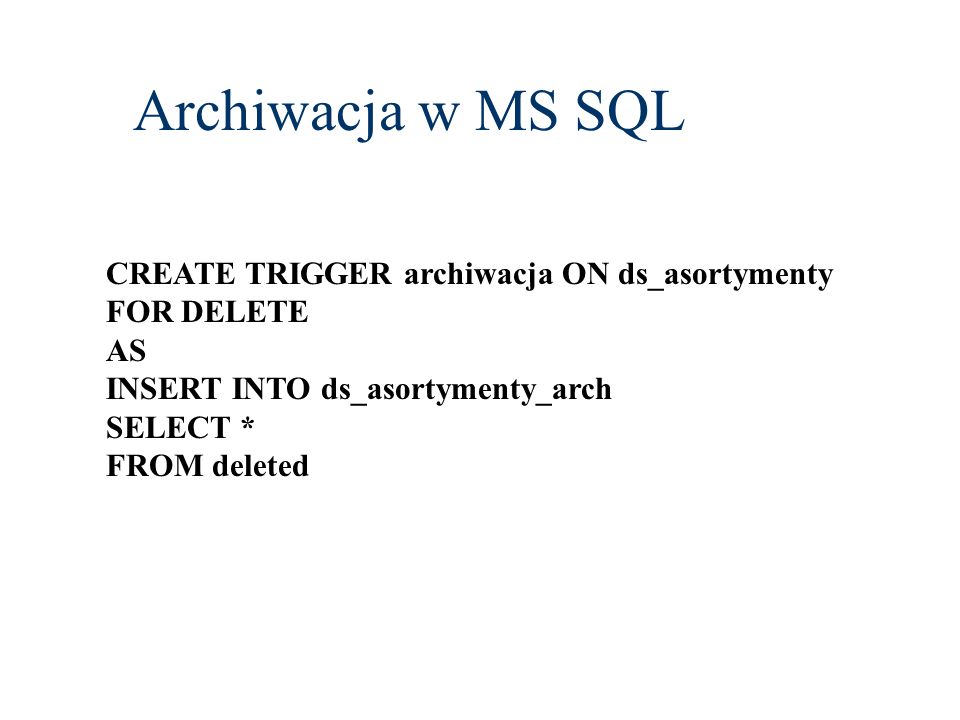 Archiwacja w MS SQL CREATE TRIGGER archiwacja ON ds_asortymenty