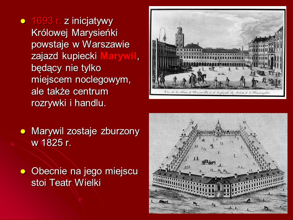 1693 r. z inicjatywy Królowej Marysieńki powstaje w Warszawie zajazd kupiecki Marywil, będący nie tylko miejscem noclegowym, ale także centrum rozrywki i handlu.