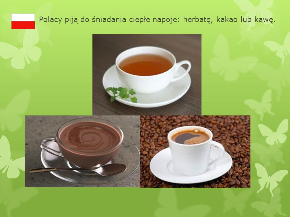 Polacy piją do śniadania ciepłe napoje: herbatę, kakao lub kawę.