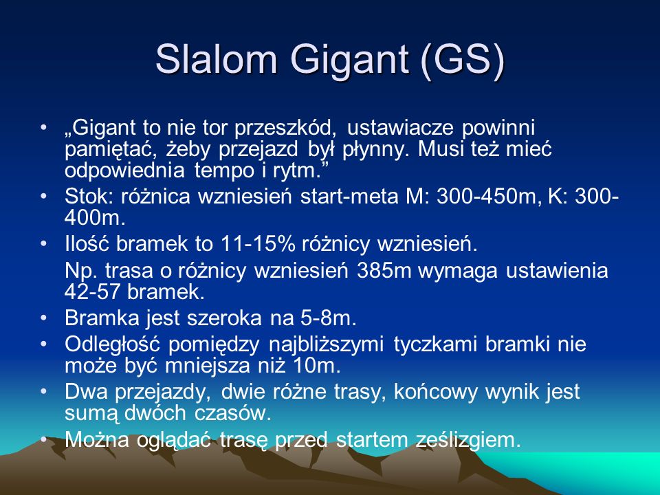 Slalom Gigant (GS) „Gigant to nie tor przeszkód, ustawiacze powinni pamiętać, żeby przejazd był płynny. Musi też mieć odpowiednia tempo i rytm.